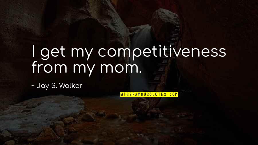 Feelings Are Fleeting Quotes By Jay S. Walker: I get my competitiveness from my mom. Feelings Are Fleeting Quotes By Jay S. Walker: I get my competitiveness from my mom.