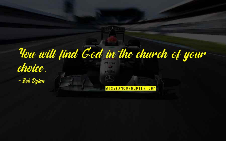 Feelings Are Important In Your Life Quotes By Bob Dylan: You will find God in the church of Feelings Are Important In Your Life Quotes By Bob Dylan: You will find God in the church of