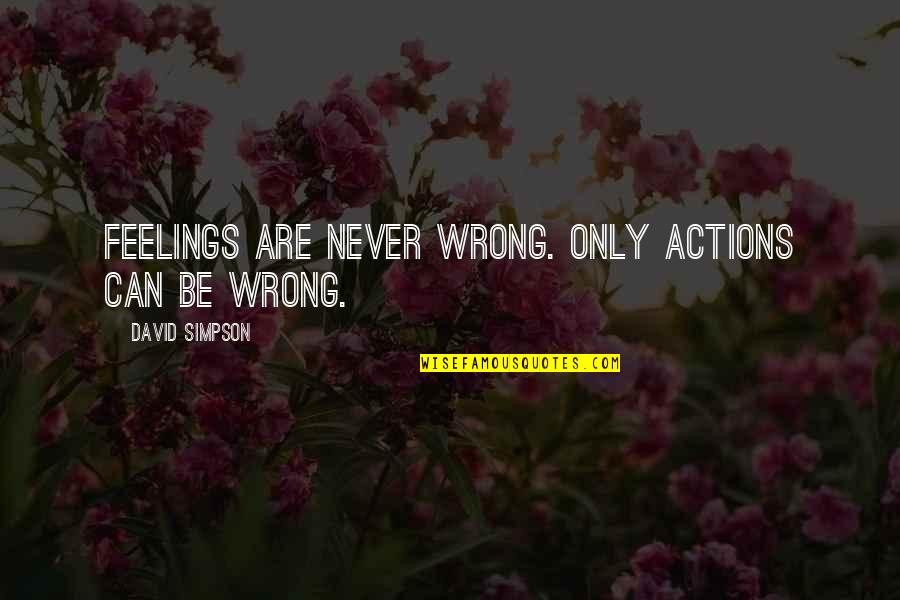 Feelings Are Never Wrong Quotes By David Simpson: Feelings are never wrong. Only actions can be Feelings Are Never Wrong Quotes By David Simpson: Feelings are never wrong. Only actions can be