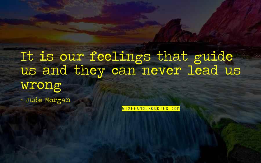 Feelings Are Never Wrong Quotes By Jude Morgan: It is our feelings that guide us and