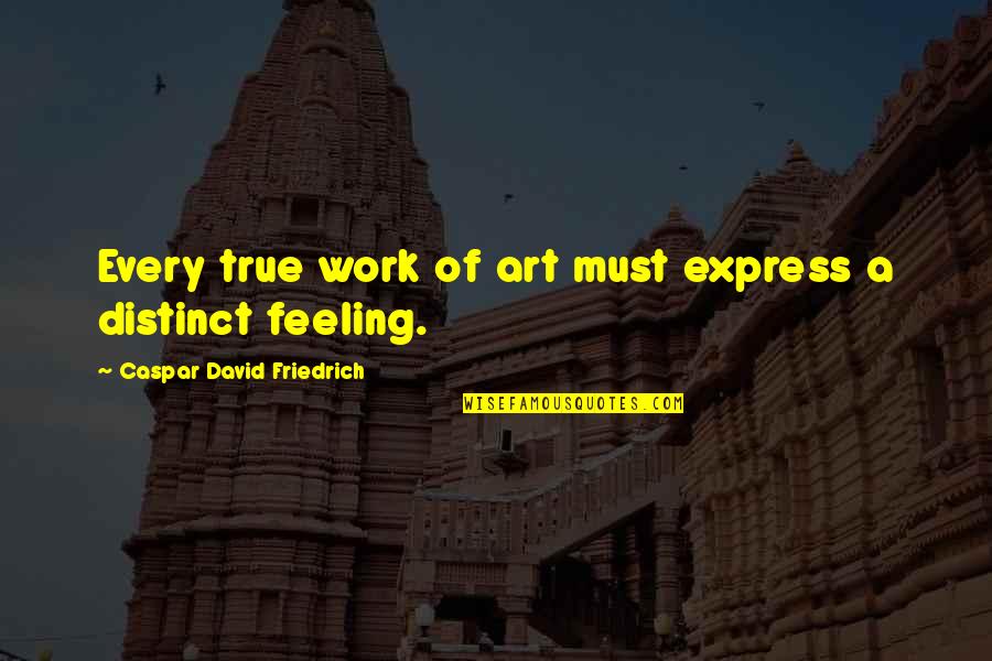 Feelings Are True Quotes By Caspar David Friedrich: Every true work of art must express a