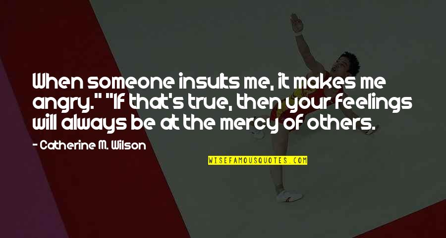 Feelings Are True Quotes By Catherine M. Wilson: When someone insults me, it makes me angry."