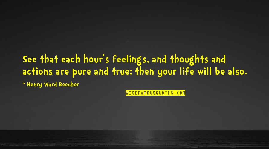 Feelings Are True Quotes By Henry Ward Beecher: See that each hour's feelings, and thoughts and