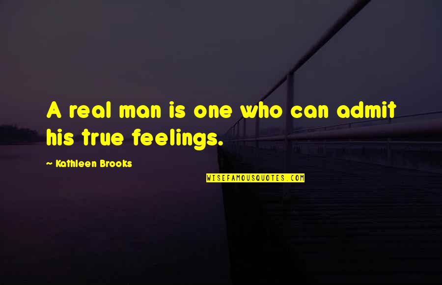 Feelings Are True Quotes By Kathleen Brooks: A real man is one who can admit