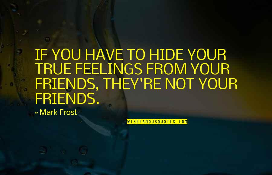 Feelings Are True Quotes By Mark Frost: IF YOU HAVE TO HIDE YOUR TRUE FEELINGS