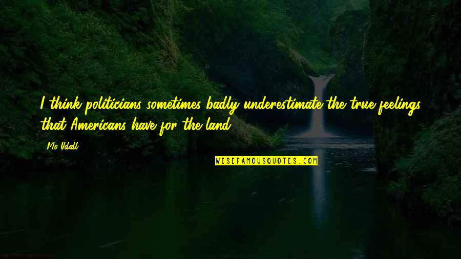 Feelings Are True Quotes By Mo Udall: I think politicians sometimes badly underestimate the true