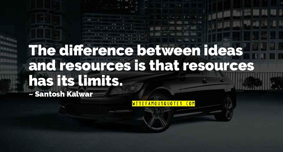 Feelings Being Ignored Quotes By Santosh Kalwar: The difference between ideas and resources is that