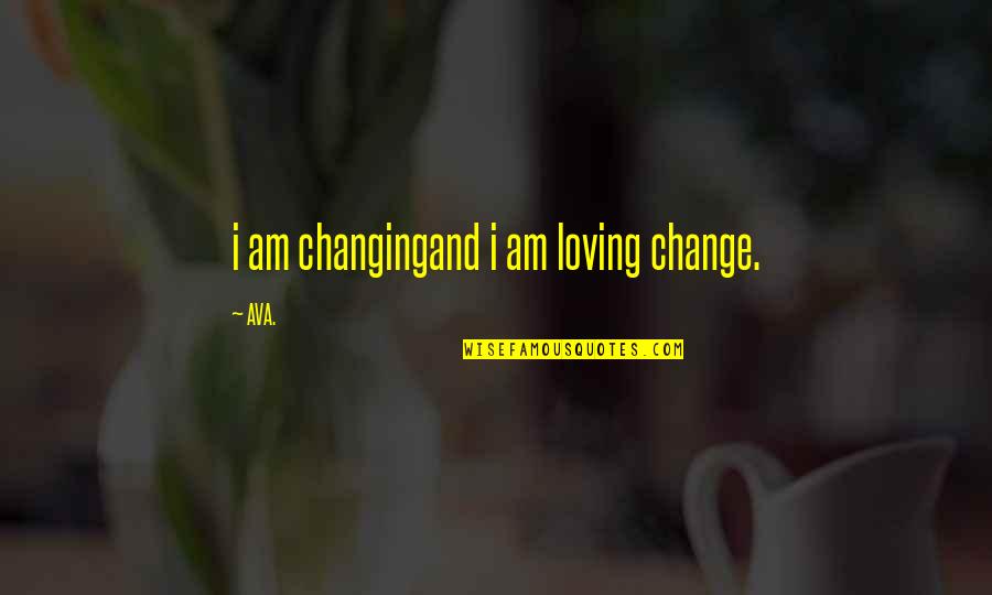 Feelings Changing Quotes By AVA.: i am changingand i am loving change.