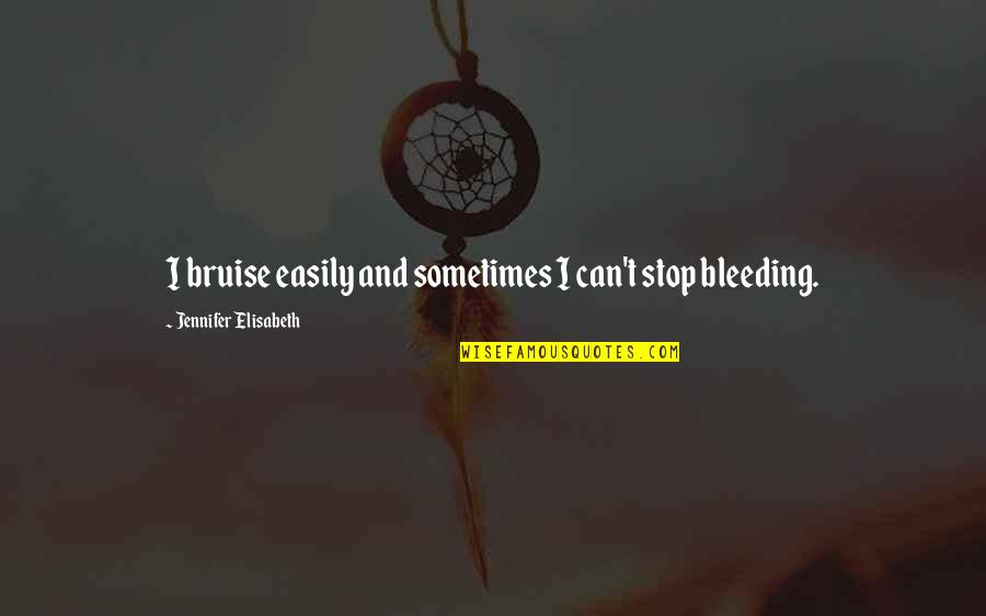 Feelings Emotions Pain Quotes By Jennifer Elisabeth: I bruise easily and sometimes I can't stop