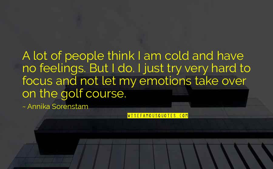 Feelings Emotions Quotes By Annika Sorenstam: A lot of people think I am cold
