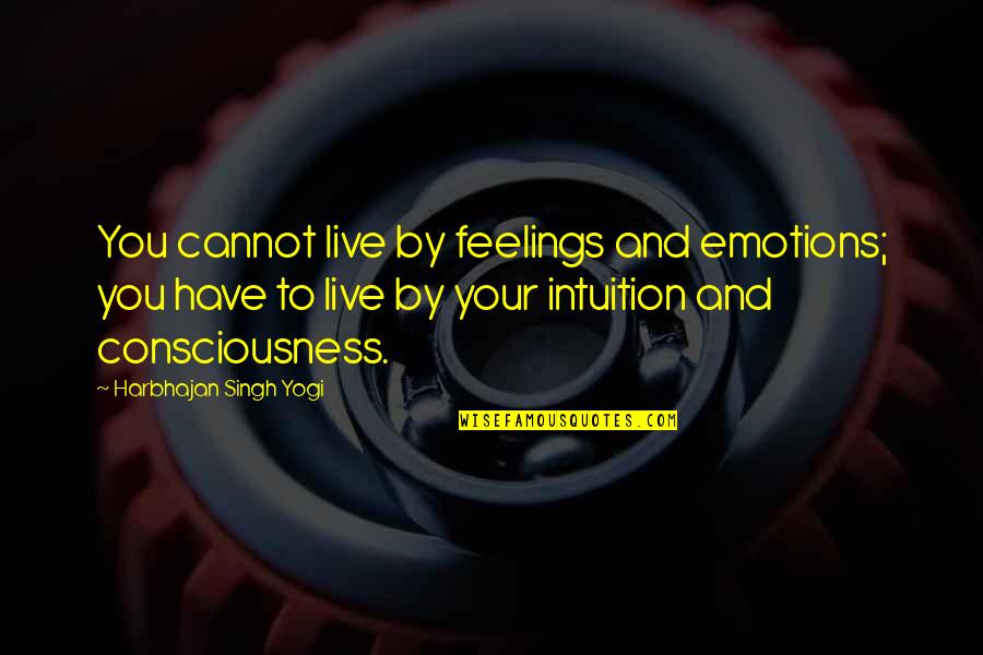 Feelings Emotions Quotes By Harbhajan Singh Yogi: You cannot live by feelings and emotions; you