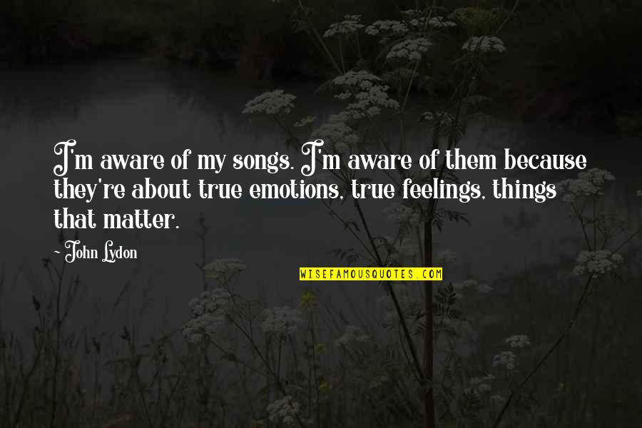 Feelings Emotions Quotes By John Lydon: I'm aware of my songs. I'm aware of