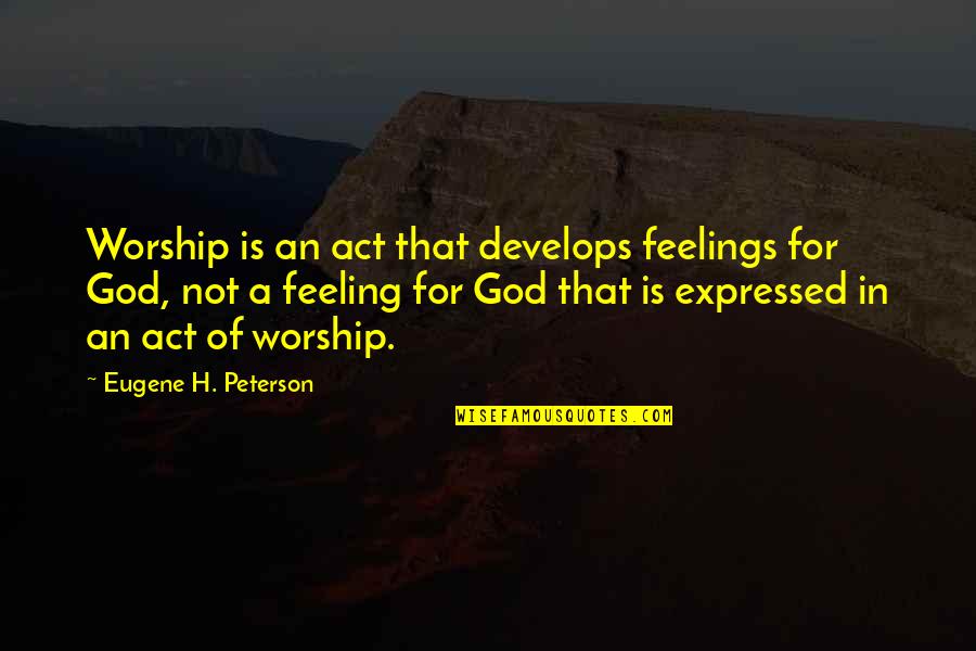 Feelings Expressed Quotes By Eugene H. Peterson: Worship is an act that develops feelings for