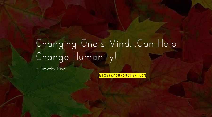Feelings Expressed Quotes By Timothy Pina: Changing One's Mind...Can Help Change Humanity!