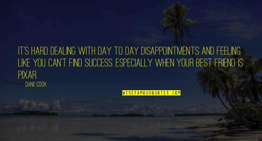Feelings For A Friend Quotes By Dane Cook: It's hard dealing with day to day disappointments Feelings For A Friend Quotes By Dane Cook: It's hard dealing with day to day disappointments