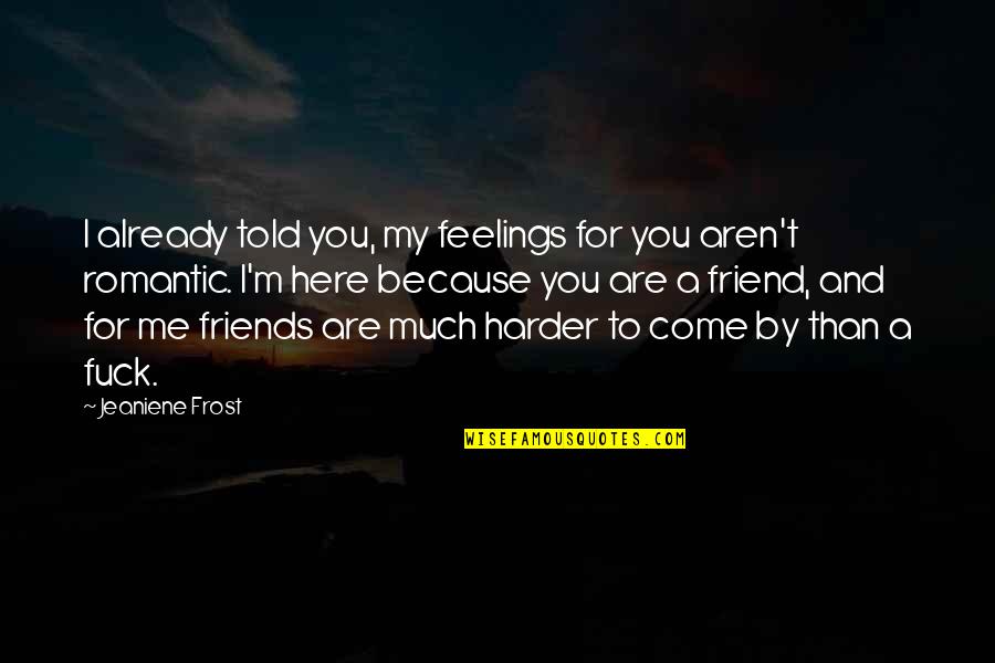 Feelings For A Friend Quotes By Jeaniene Frost: I already told you, my feelings for you Feelings For A Friend Quotes By Jeaniene Frost: I already told you, my feelings for you