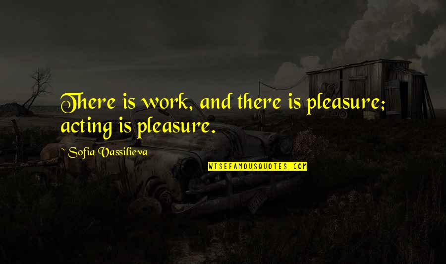 Feelings For A Guy Friend Quotes By Sofia Vassilieva: There is work, and there is pleasure; acting Feelings For A Guy Friend Quotes By Sofia Vassilieva: There is work, and there is pleasure; acting