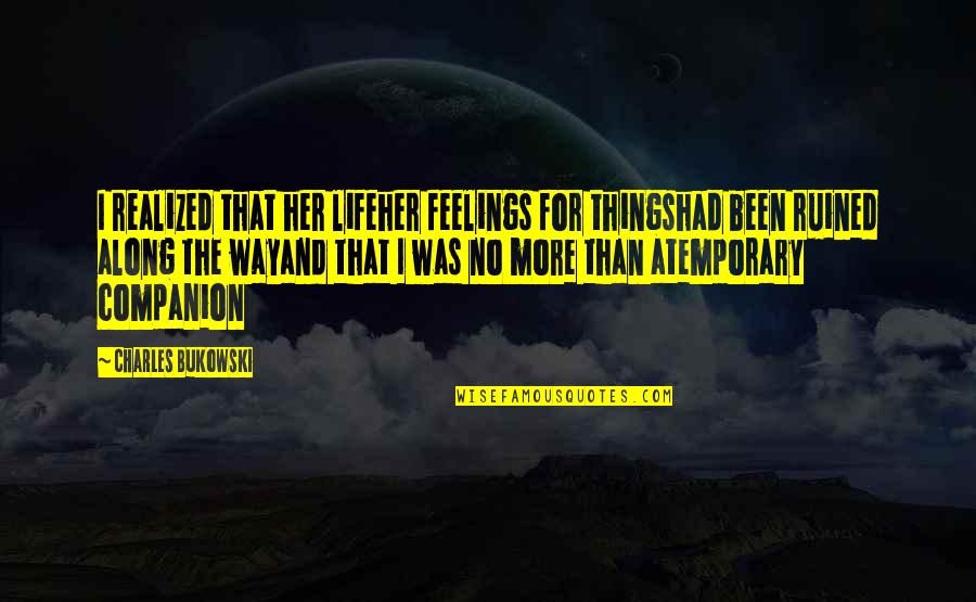 Feelings For Her Quotes By Charles Bukowski: I realized that her lifeher feelings for thingshad