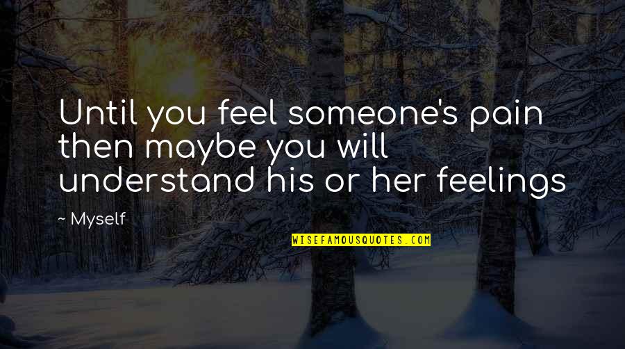 Feelings For Her Quotes By Myself: Until you feel someone's pain then maybe you
