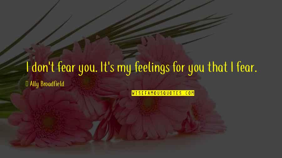 Feelings For You Quotes By Ally Broadfield: I don't fear you. It's my feelings for