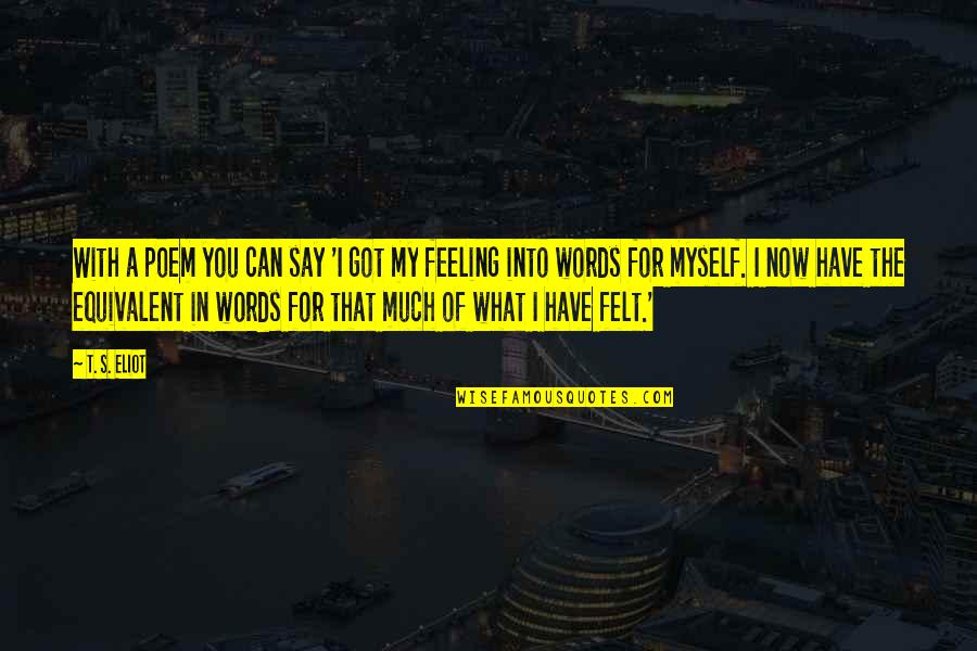 Feelings For You Quotes By T. S. Eliot: With a poem you can say 'I got