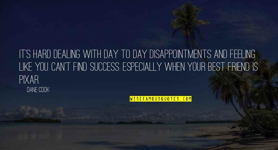 Feelings For Your Best Friend Quotes By Dane Cook: It's hard dealing with day to day disappointments Feelings For Your Best Friend Quotes By Dane Cook: It's hard dealing with day to day disappointments