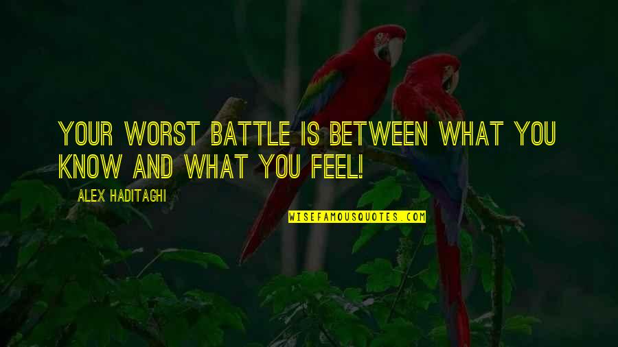 Feelings From Heart Quotes By Alex Haditaghi: Your worst battle is between what you know Feelings From Heart Quotes By Alex Haditaghi: Your worst battle is between what you know