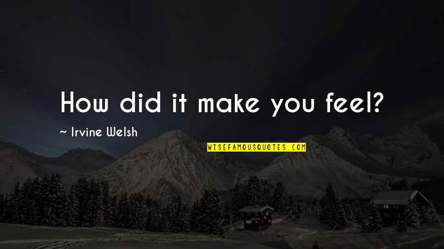Feelings From The Past Quotes By Irvine Welsh: How did it make you feel?