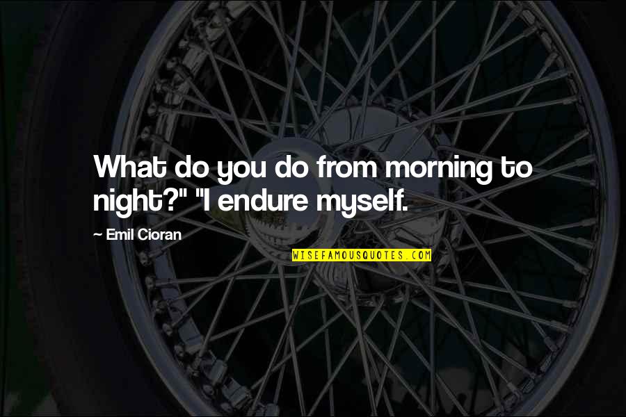Feelings Getting Involved Quotes By Emil Cioran: What do you do from morning to night?"