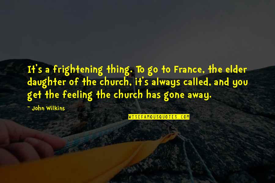 Feelings Go Away Quotes By John Wilkins: It's a frightening thing. To go to France, Feelings Go Away Quotes By John Wilkins: It's a frightening thing. To go to France,