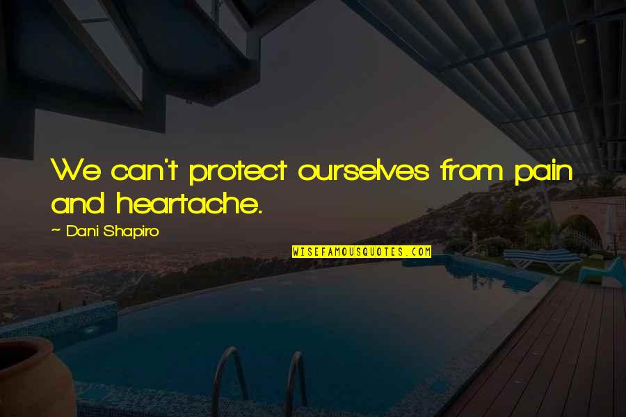 Feelings Got Hurt Quotes By Dani Shapiro: We can't protect ourselves from pain and heartache. Feelings Got Hurt Quotes By Dani Shapiro: We can't protect ourselves from pain and heartache.