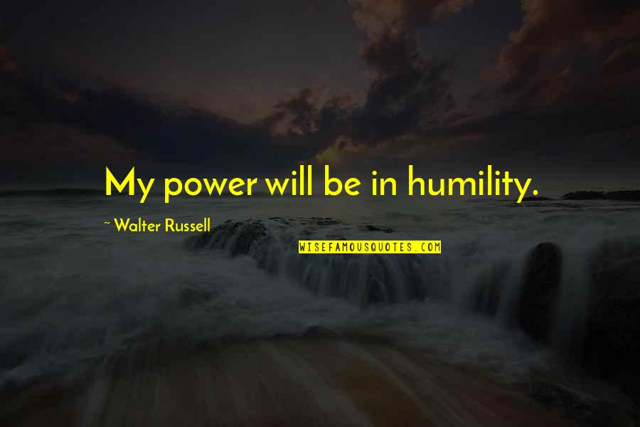 Feelings Got Hurt Quotes By Walter Russell: My power will be in humility. Feelings Got Hurt Quotes By Walter Russell: My power will be in humility.