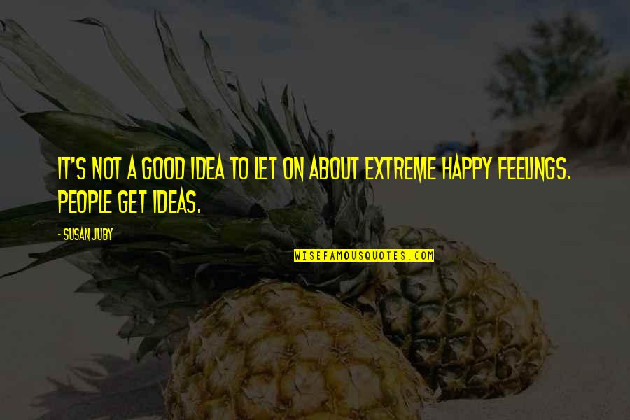Feelings Happy Quotes By Susan Juby: It's not a good idea to let on