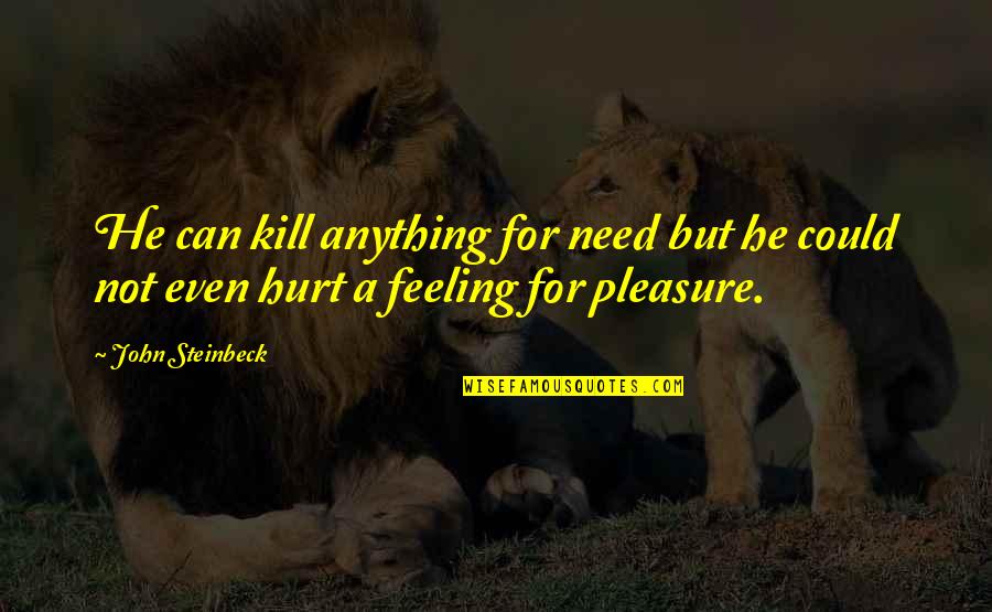 Feelings Hurt Quotes By John Steinbeck: He can kill anything for need but he