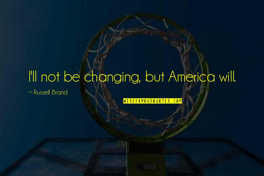 Feelings In Cartoon Quotes By Russell Brand: I'll not be changing, but America will. Feelings In Cartoon Quotes By Russell Brand: I'll not be changing, but America will.