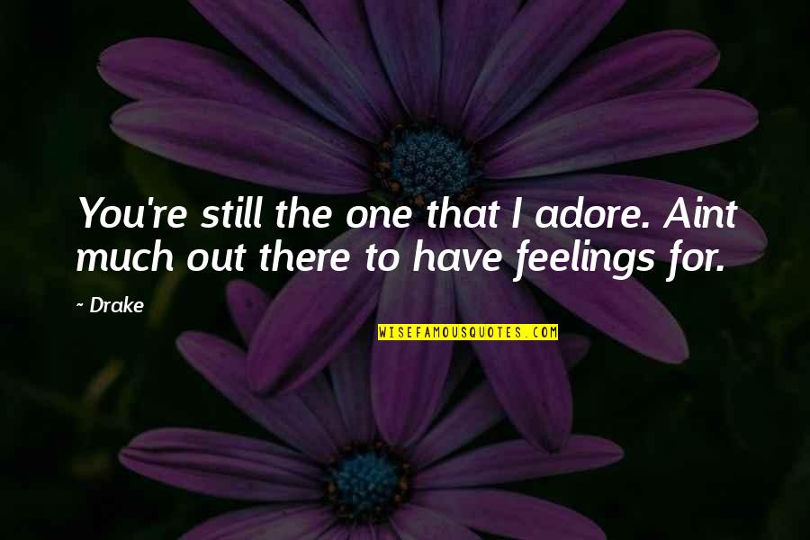 Feelings In Relationship Quotes By Drake: You're still the one that I adore. Aint