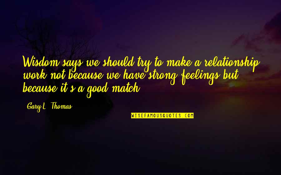 Feelings In Relationship Quotes By Gary L. Thomas: Wisdom says we should try to make a