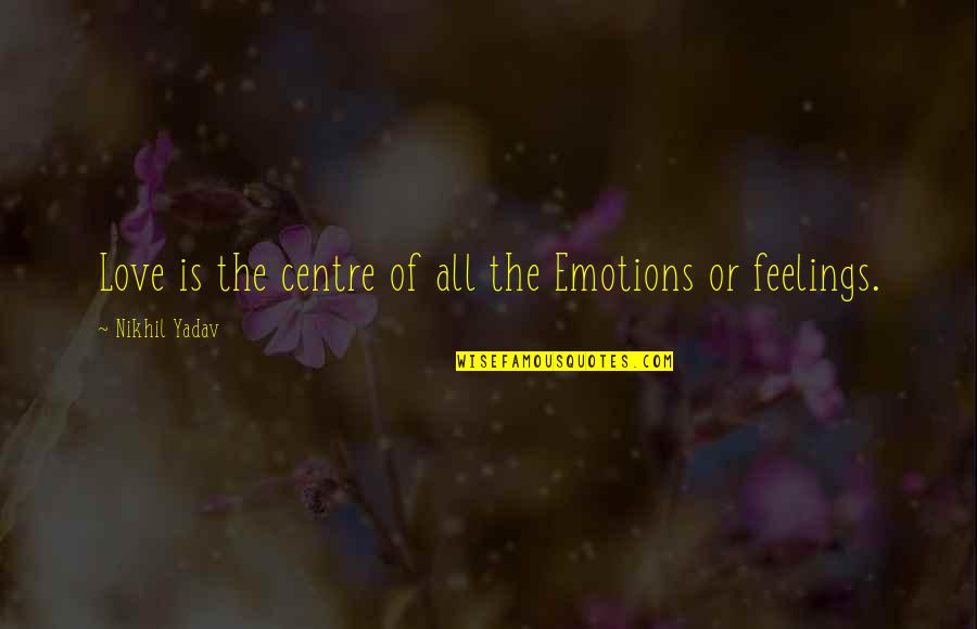 Feelings In Relationship Quotes By Nikhil Yadav: Love is the centre of all the Emotions