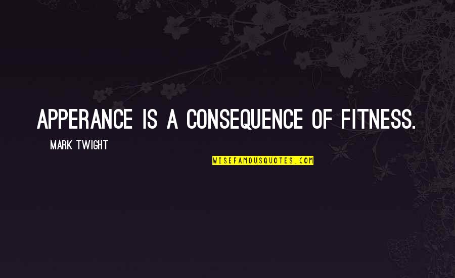 Feelings Lost Quotes By Mark Twight: Apperance is a Consequence of Fitness.