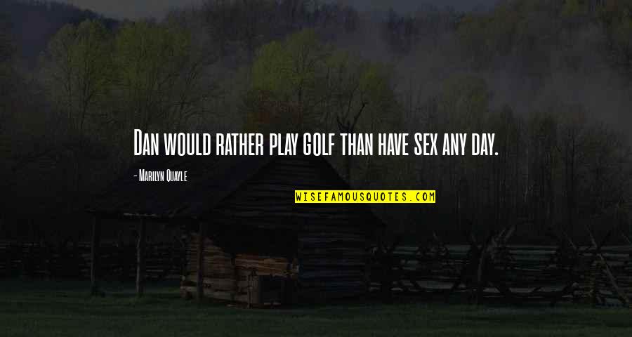 Feelings Make You Weak Quotes By Marilyn Quayle: Dan would rather play golf than have sex