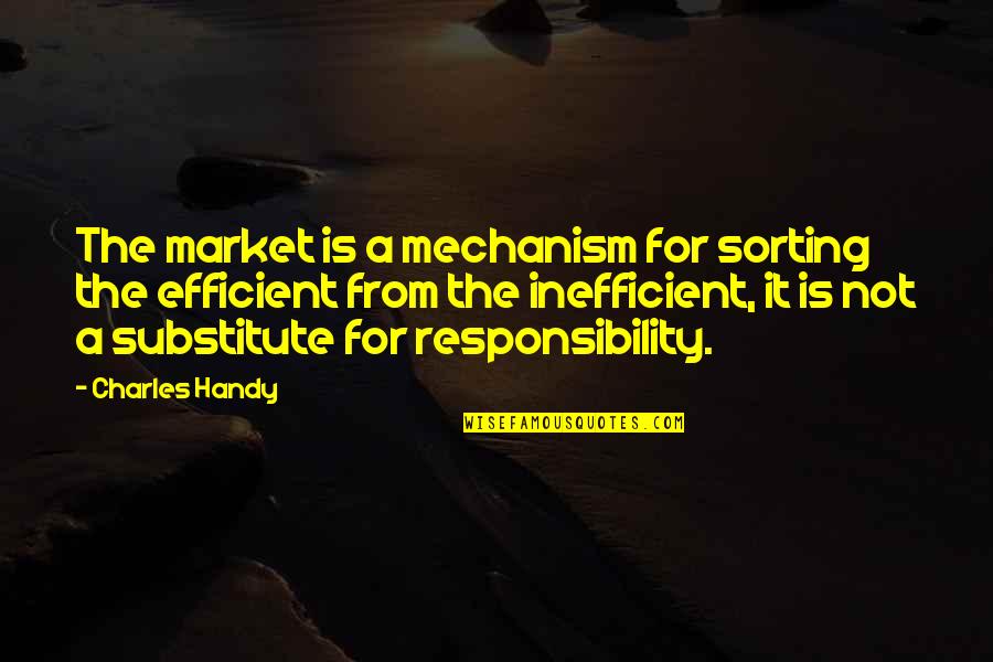 Feelings Never Fade Quotes By Charles Handy: The market is a mechanism for sorting the