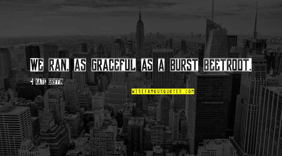 Feelings Never Fade Quotes By Kate Griffin: We ran, as graceful as a burst beetroot.