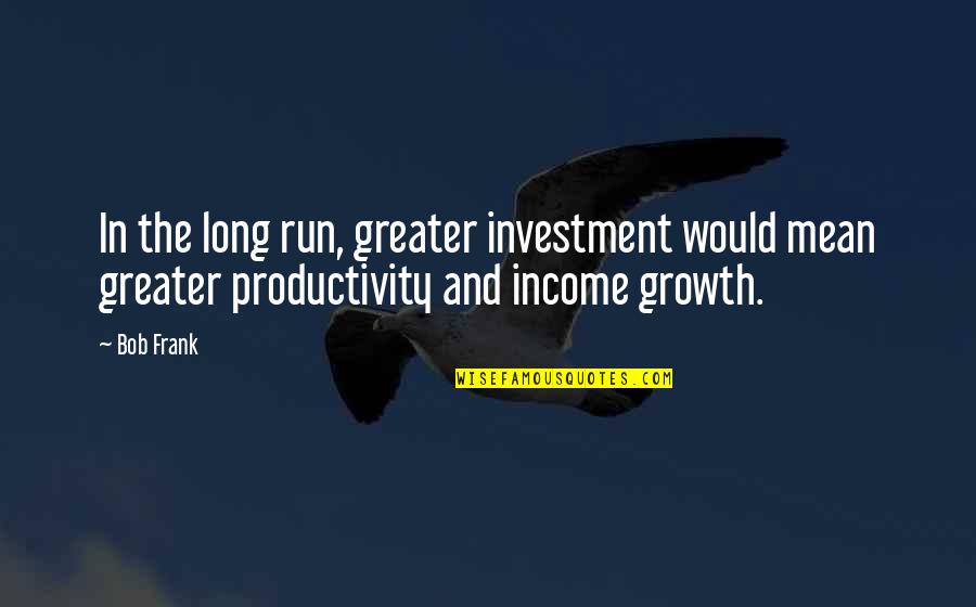 Feelings Not Being Mutual Quotes By Bob Frank: In the long run, greater investment would mean