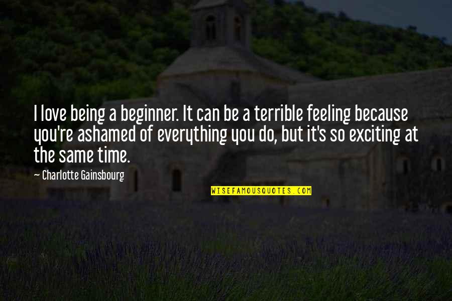 Feelings Not Being The Same Quotes By Charlotte Gainsbourg: I love being a beginner. It can be