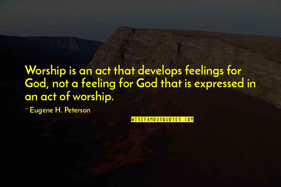 Feelings Not Expressed Quotes By Eugene H. Peterson: Worship is an act that develops feelings for
