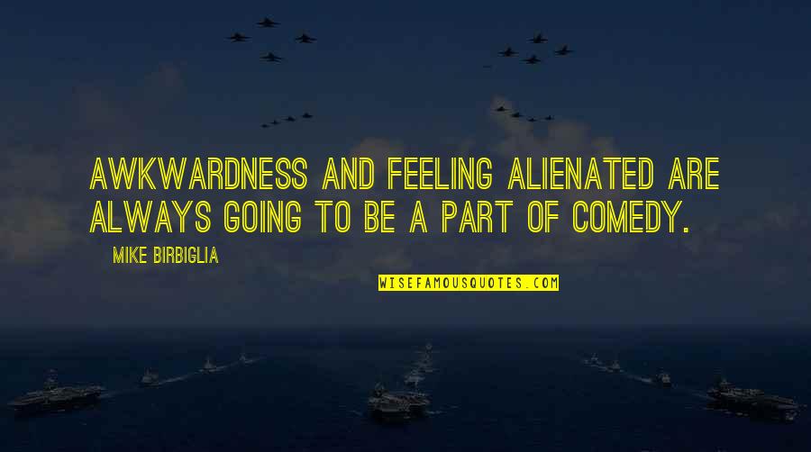 Feelings Of Awkwardness Quotes By Mike Birbiglia: Awkwardness and feeling alienated are always going to