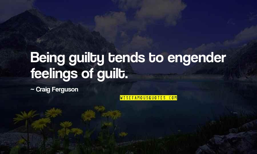 Feelings Of Guilt Quotes By Craig Ferguson: Being guilty tends to engender feelings of guilt. Feelings Of Guilt Quotes By Craig Ferguson: Being guilty tends to engender feelings of guilt.