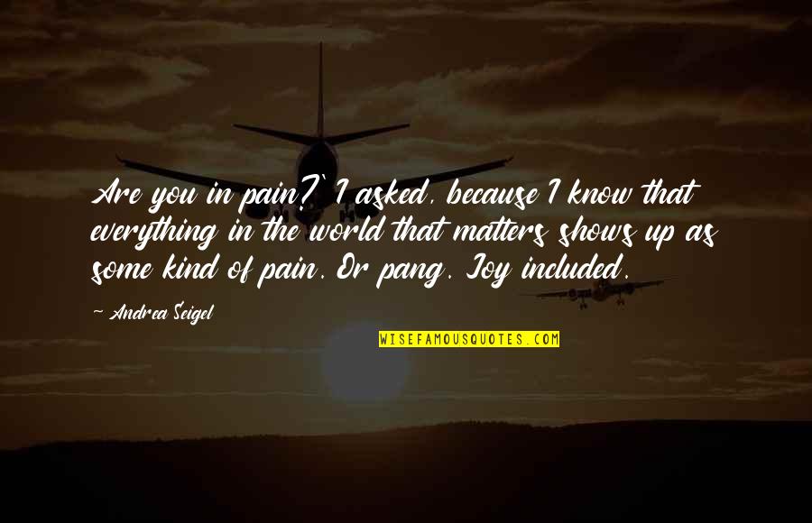 Feelings Of Joy Quotes By Andrea Seigel: Are you in pain?' I asked, because I Feelings Of Joy Quotes By Andrea Seigel: Are you in pain?' I asked, because I