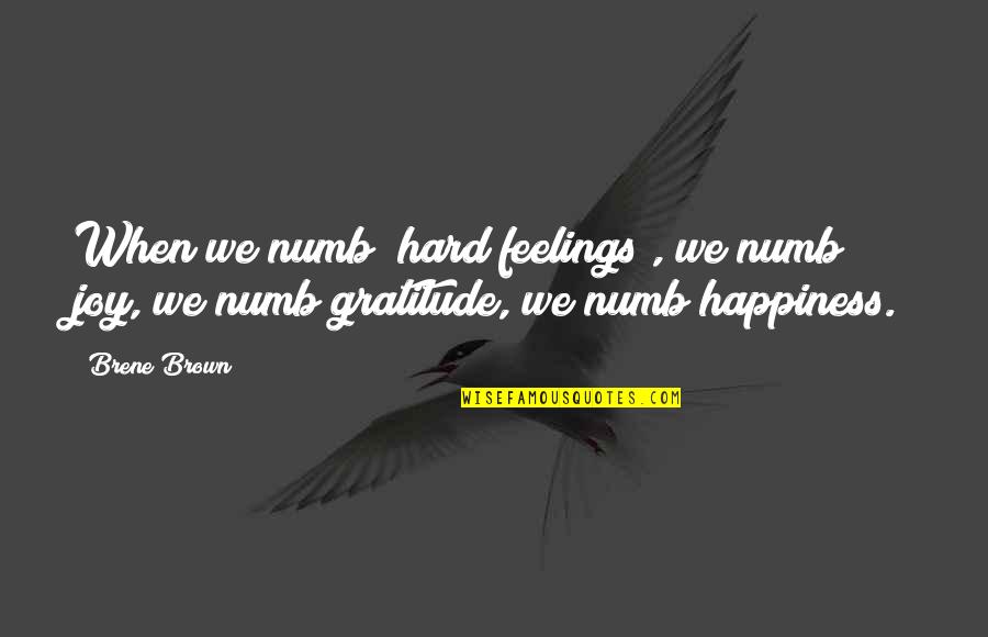 Feelings Of Joy Quotes By Brene Brown: When we numb [hard feelings], we numb joy,