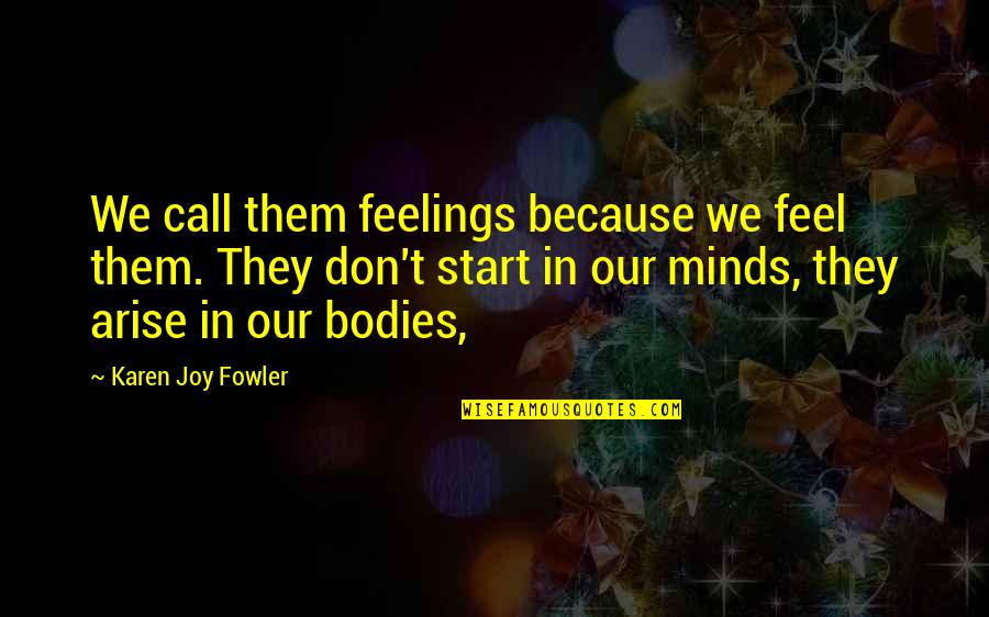 Feelings Of Joy Quotes By Karen Joy Fowler: We call them feelings because we feel them. Feelings Of Joy Quotes By Karen Joy Fowler: We call them feelings because we feel them.